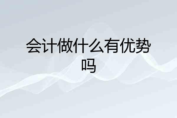 会计做什么有优势吗