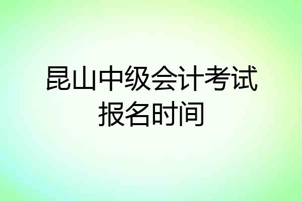昆山中级会计考试报名时间