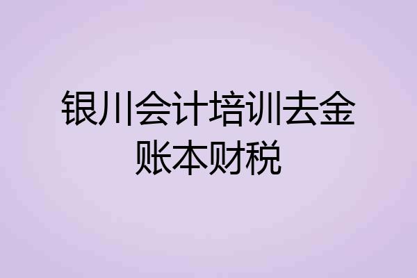 银川会计培训去金账本财税