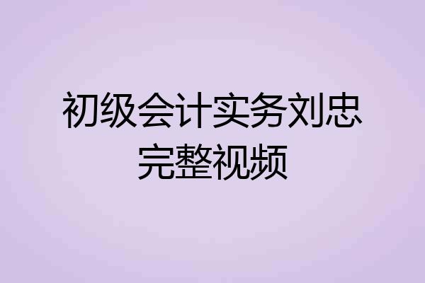 初级会计实务刘忠完整视频