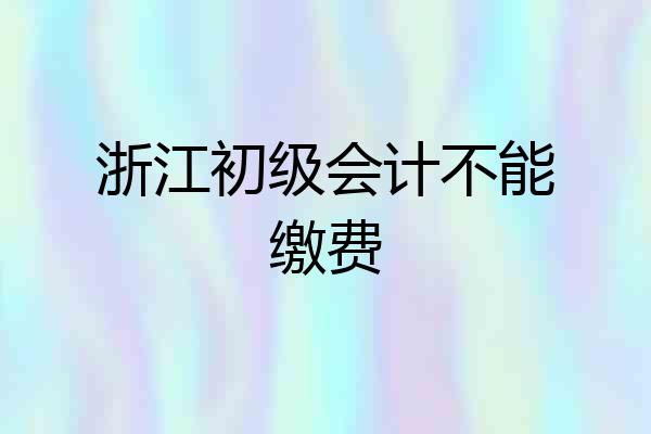 浙江初级会计不能缴费