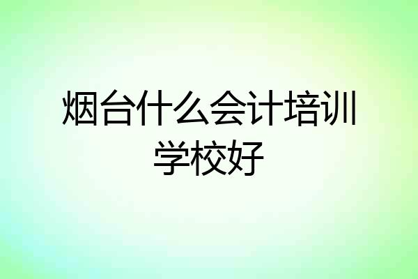烟台什么会计培训学校好