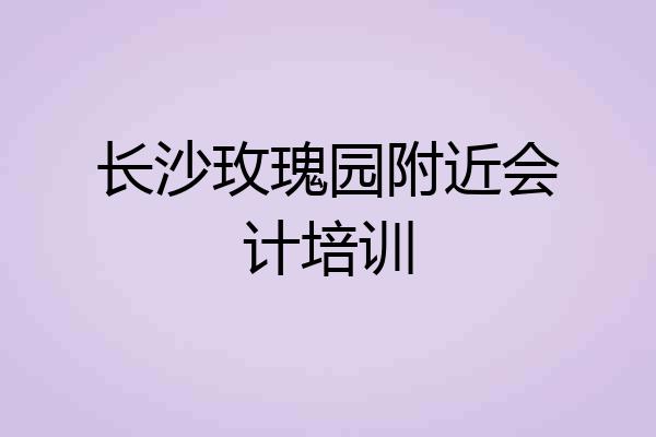 长沙玫瑰园附近会计培训