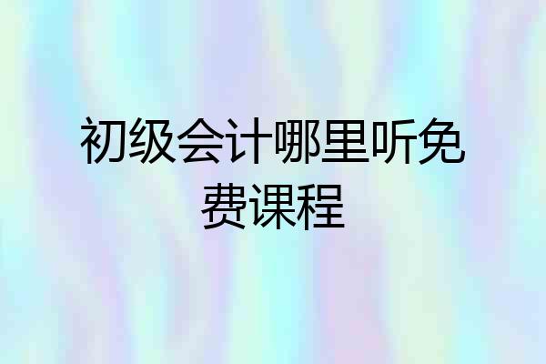 初级会计哪里听免费课程