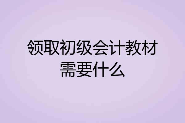 领取初级会计教材需要什么