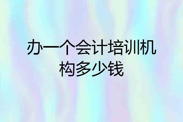 办一个会计培训机构多少钱
