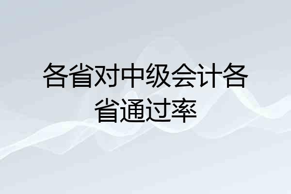 各省对中级会计各省通过率