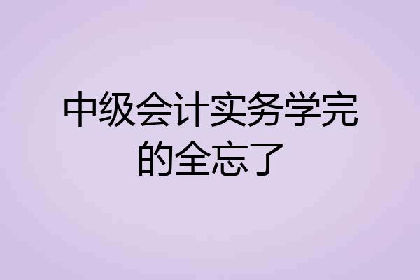 中级会计实务学完的全忘了