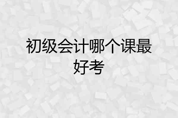 初级会计哪个课最好考