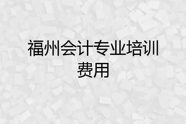 福州会计专业培训费用