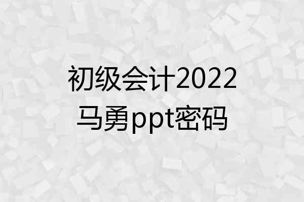 初级会计2022马勇ppt密码