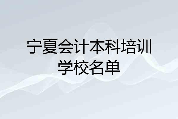 宁夏会计本科培训学校名单