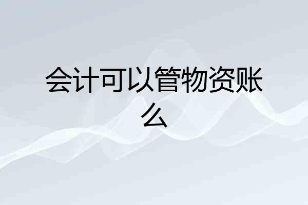 会计可以管物资账么