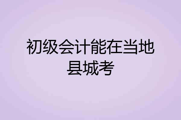 初级会计能在当地县城考
