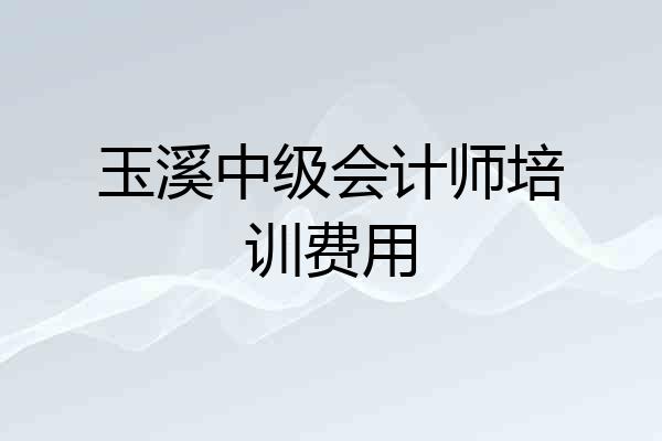 玉溪中级会计师培训费用