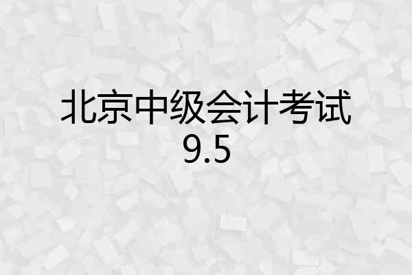 北京中级会计考试9.5