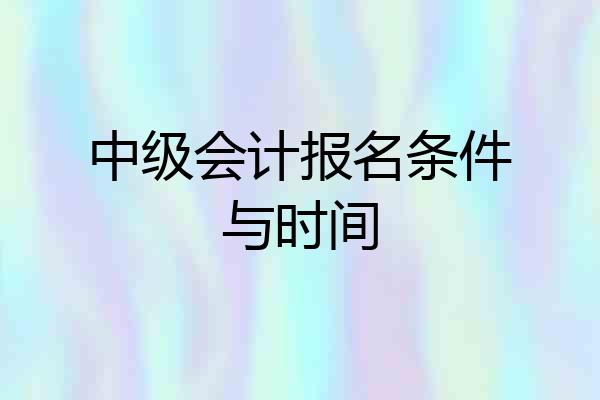 中级会计报名条件与时间