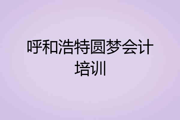 呼和浩特圆梦会计培训