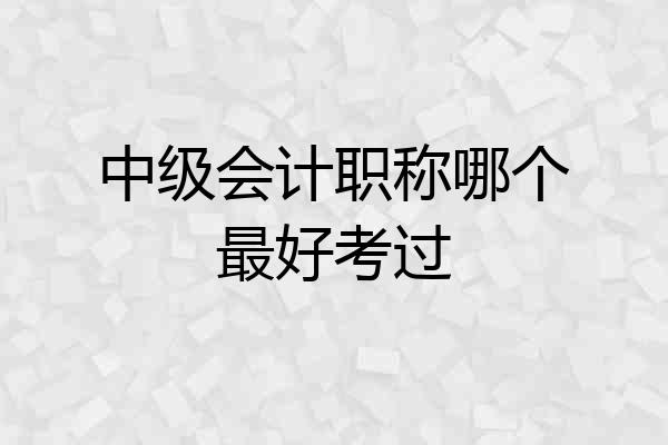 中级会计职称哪个最好考过