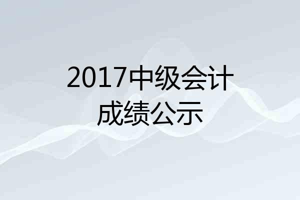 2017中级会计成绩公示
