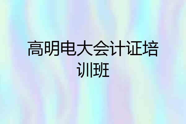 高明电大会计证培训班
