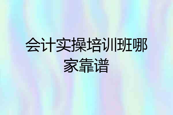 会计实操培训班哪家靠谱
