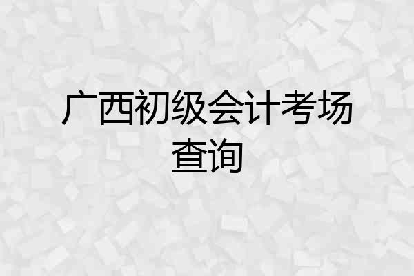 广西初级会计考场查询
