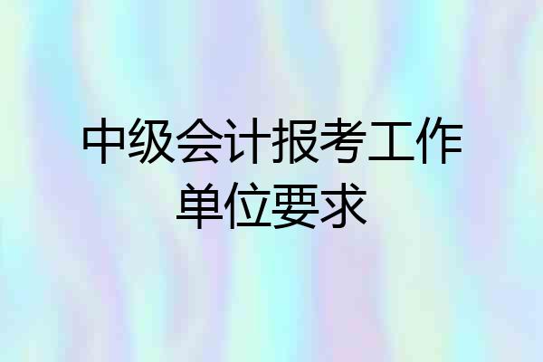 中级会计报考工作单位要求