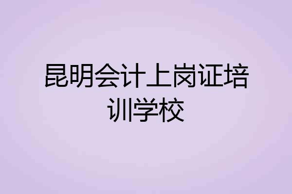 昆明会计上岗证培训学校
