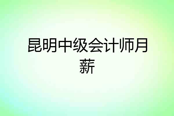 昆明中级会计师月薪