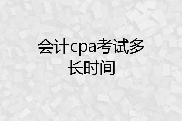 会计cpa考试多长时间