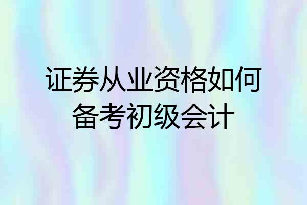 证券从业资格如何备考初级会计