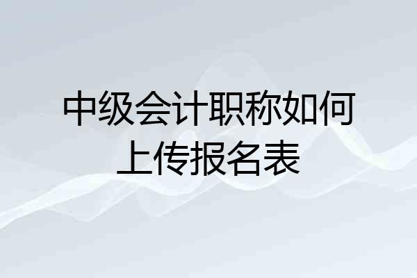 中级会计职称如何上传报名表