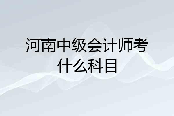 河南中级会计师考什么科目