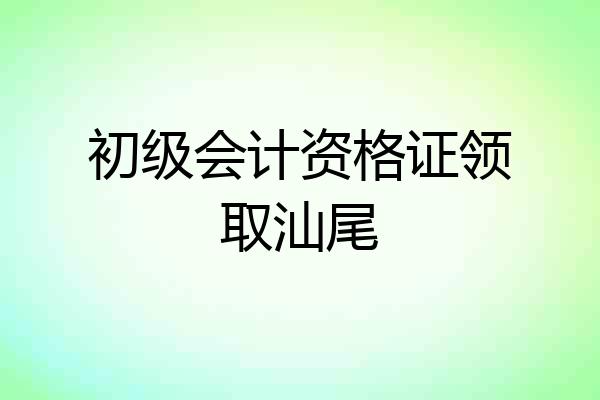 初级会计资格证领取汕尾