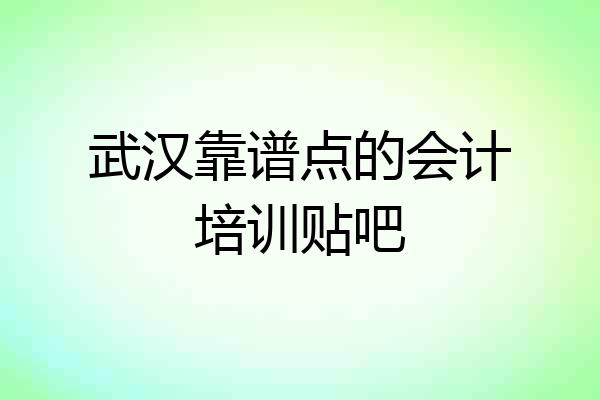 武汉靠谱点的会计培训贴吧