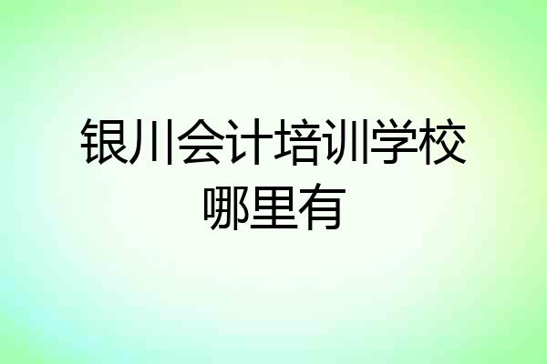 银川会计培训学校哪里有