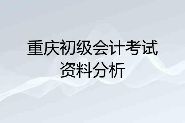 重庆初级会计考试资料分析