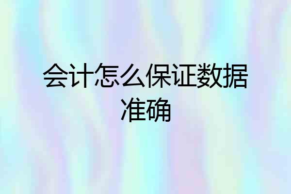 会计怎么保证数据准确