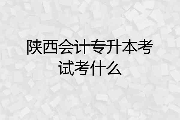 陕西会计专升本考试考什么