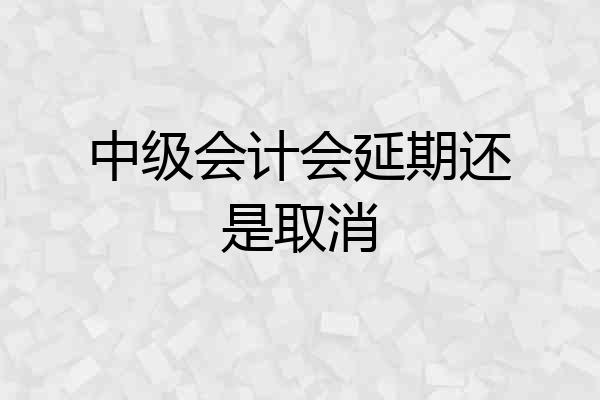 中级会计会延期还是取消