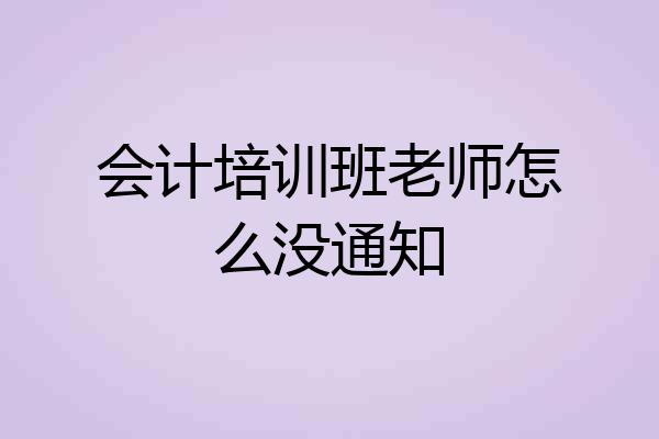 会计培训班老师怎么没通知
