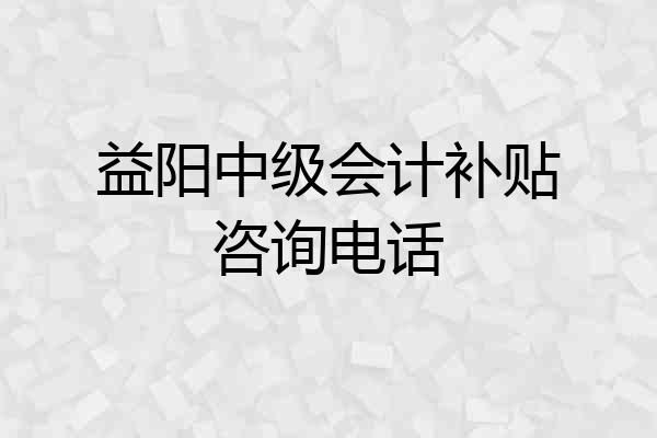 益阳中级会计补贴咨询电话