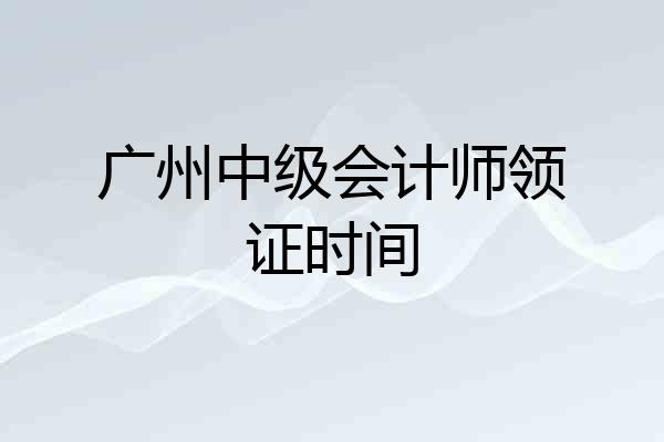 广州中级会计师领证时间
