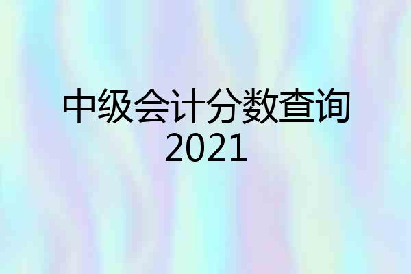 中级会计分数查询2021