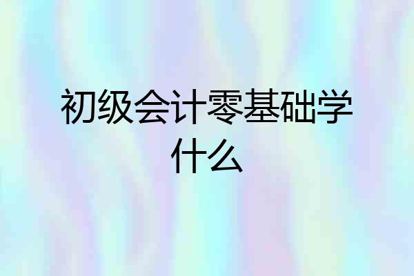 初级会计零基础学什么