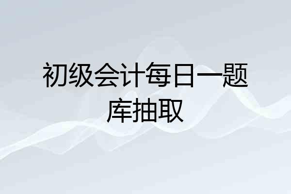 初级会计每日一题库抽取
