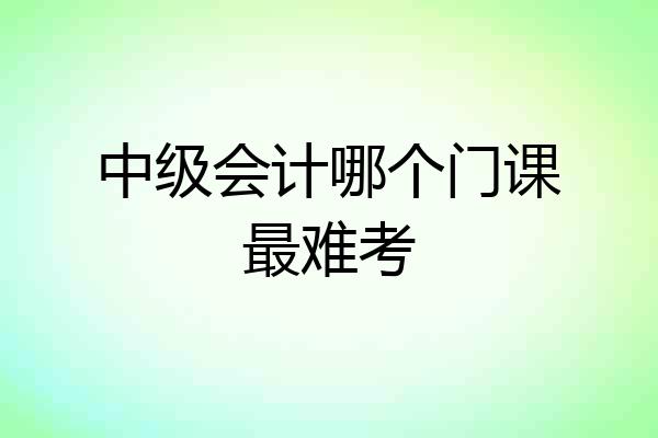 中级会计哪个门课最难考