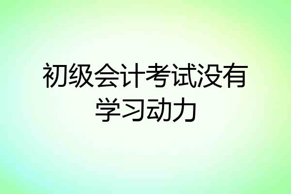 初级会计考试没有学习动力