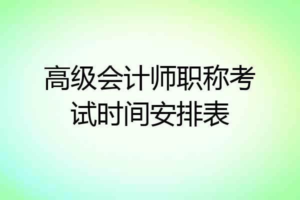 高级会计师职称考试时间安排表